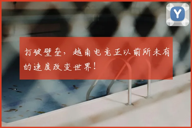 打破壁垒，越南电竞正以前所未有的速度改变世界！