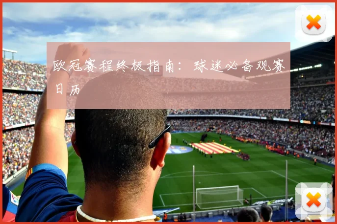 欧冠赛程终极指南：球迷必备观赛日历