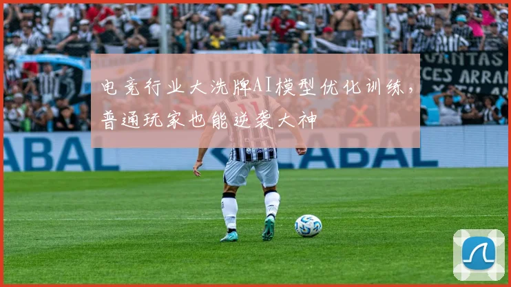 电竞行业大洗牌AI模型优化训练，普通玩家也能逆袭大神