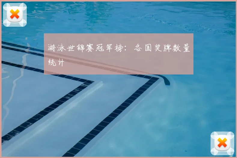 游泳世锦赛冠军榜：各国奖牌数量统计