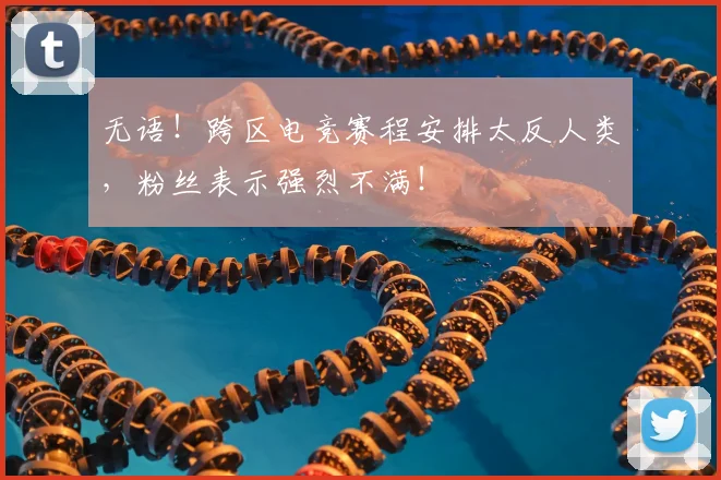 无语！跨区电竞赛程安排太反人类，粉丝表示强烈不满！