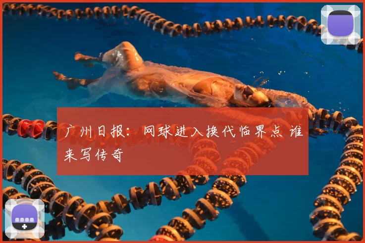 广州日报:网球进入换代临界点 谁来写传奇