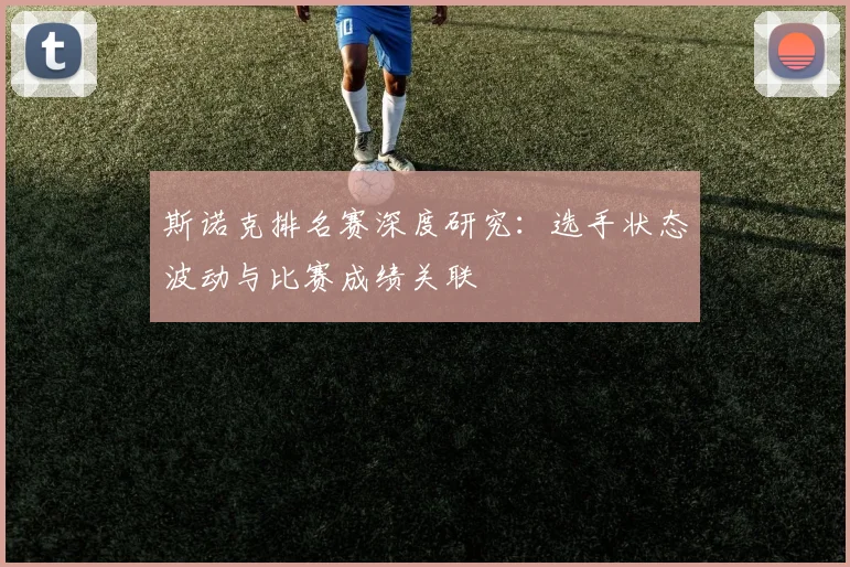 斯诺克排名赛深度研究：选手状态波动与比赛成绩关联