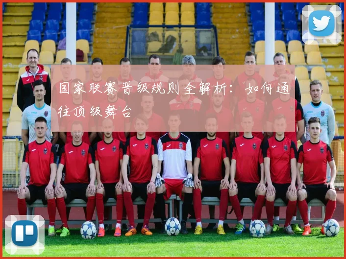 国家联赛晋级规则全解析：如何通往顶级舞台