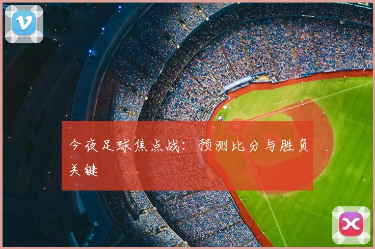 今夜足球焦点战：预测比分与胜负关键