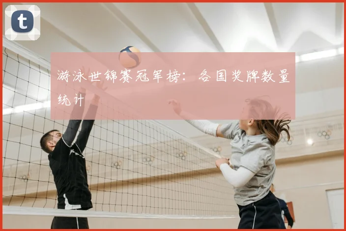 游泳世锦赛冠军榜：各国奖牌数量统计