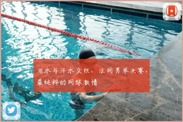 泪水与汗水交织,法网男单决赛,最纯粹的网球激情