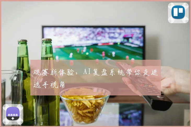 观赛新体验，AI复盘系统带你走进选手视角