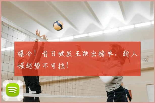 爆冷！昔日破发王跌出榜单，新人崛起势不可挡！