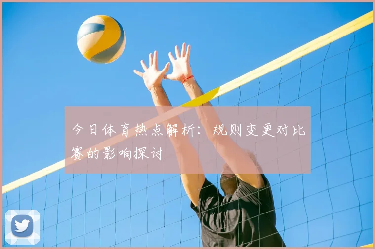 今日体育热点解析：规则变更对比赛的影响探讨