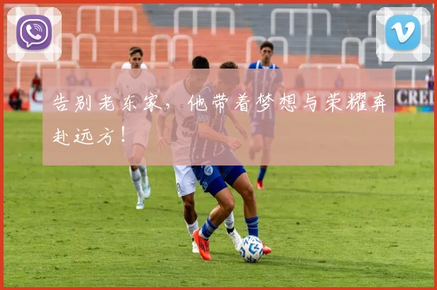告别老东家，他带着梦想与荣耀奔赴远方！
