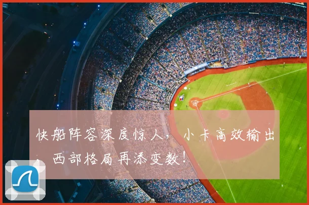 快船阵容深度惊人，小卡高效输出，西部格局再添变数！
