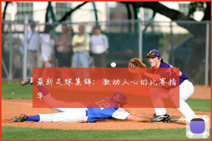 最新足球集锦：激动人心的比赛精华