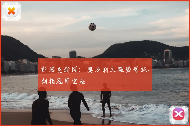斯诺克新闻：奥沙利文强势晋级，剑指冠军宝座