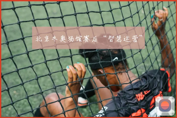 北京冬奥场馆赛后“智慧运营”