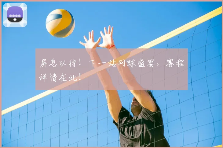 屏息以待！下一站网球盛宴，赛程详情在此！