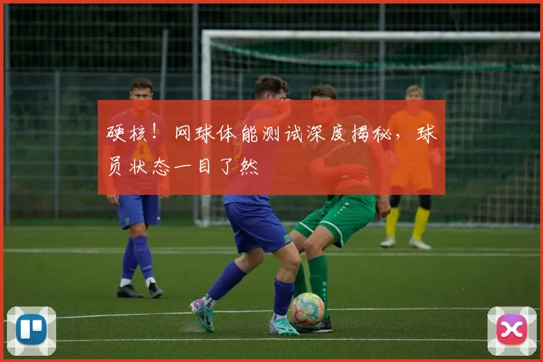 硬核!网球体能测试深度揭秘,球员状态一目了然