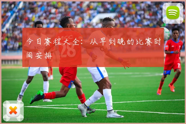 今日赛程大全：从早到晚的比赛时间安排