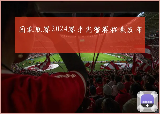 国家联赛2024赛季完整赛程表发布