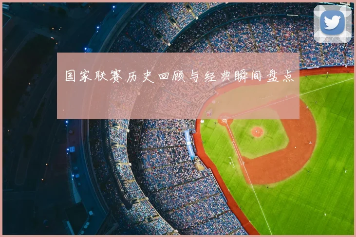 国家联赛历史回顾与经典瞬间盘点