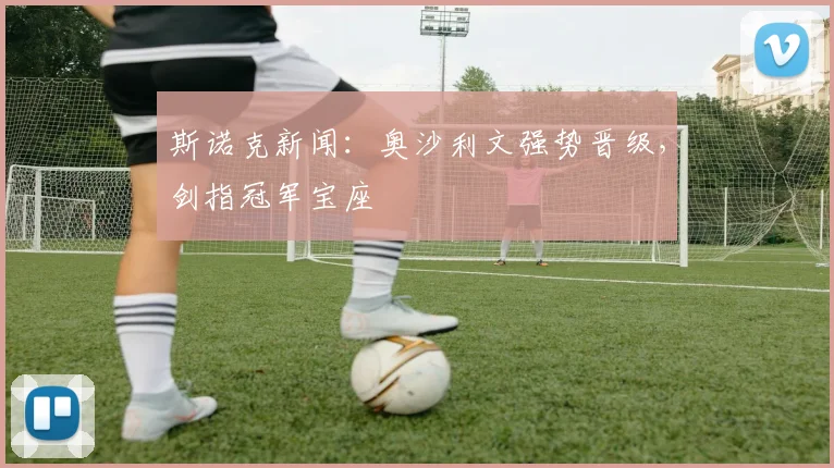 斯诺克新闻：奥沙利文强势晋级，剑指冠军宝座