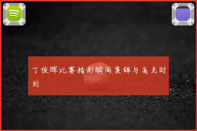丁俊晖比赛精彩瞬间集锦与高光时刻