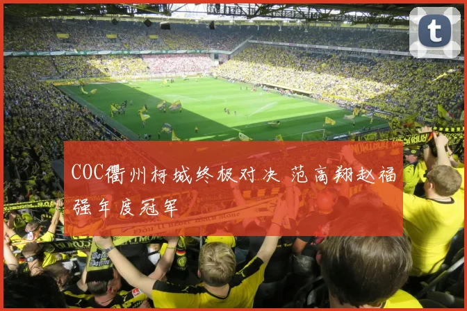 COC衢州柯城终极对决 范高翔赵福强年度冠军