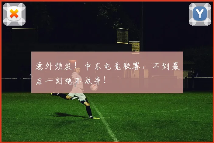 意外频发!中东电竞联赛,不到最后一刻绝不放弃!