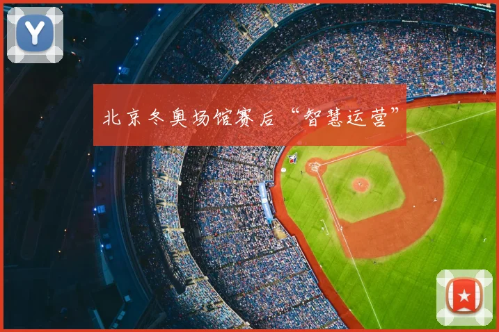 北京冬奥场馆赛后“智慧运营”