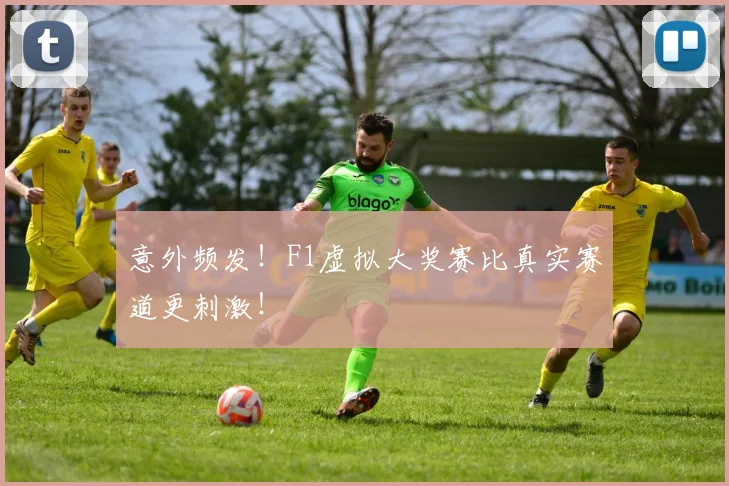 意外频发！F1虚拟大奖赛比真实赛道更刺激！
