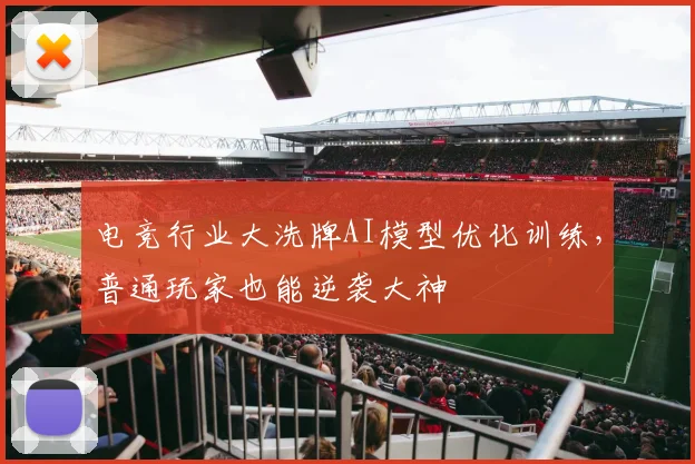 电竞行业大洗牌AI模型优化训练，普通玩家也能逆袭大神