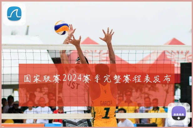 国家联赛2024赛季完整赛程表发布