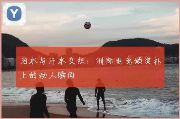 泪水与汗水交织，洲际电竞颁奖礼上的动人瞬间