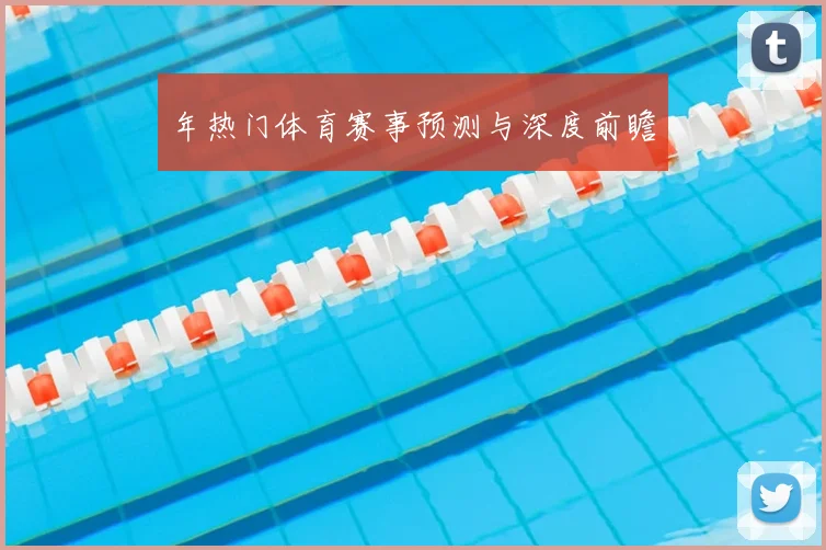 年热门体育赛事预测与深度前瞻