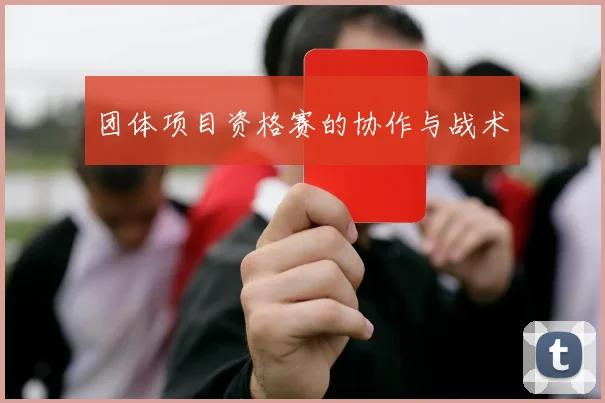 团体项目资格赛的协作与战术