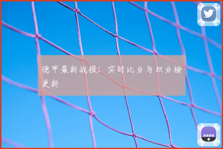 德甲最新战报：实时比分与积分榜更新