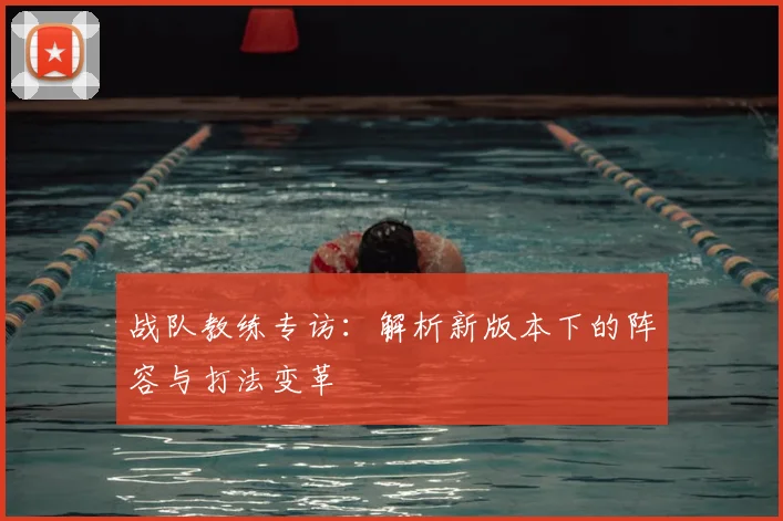 战队教练专访：解析新版本下的阵容与打法变革