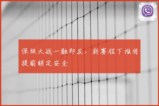 保级大战一触即发，新赛程下谁将提前锁定安全