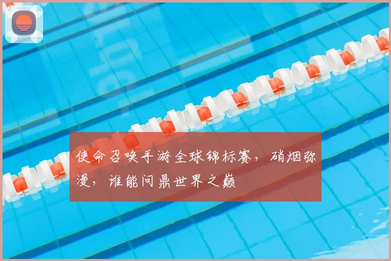 使命召唤手游全球锦标赛，硝烟弥漫，谁能问鼎世界之巅