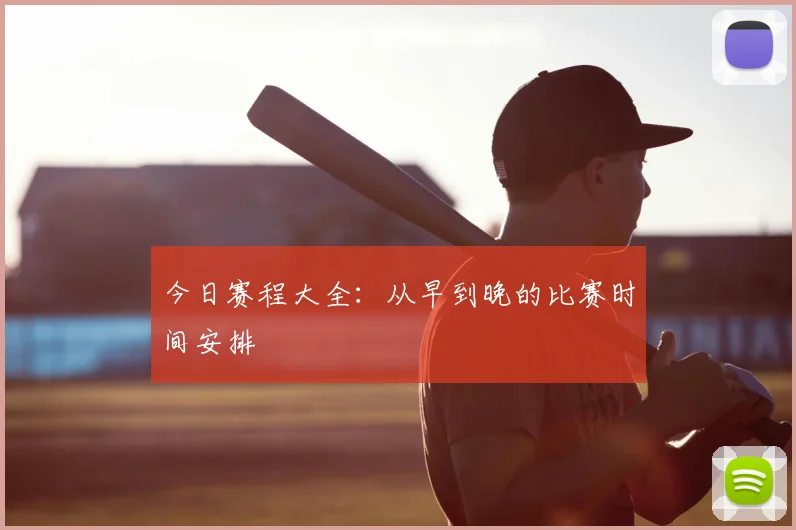 今日赛程大全：从早到晚的比赛时间安排