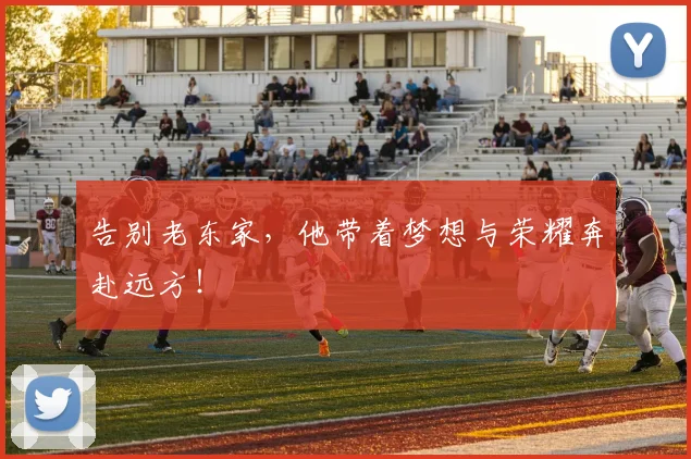 告别老东家，他带着梦想与荣耀奔赴远方！