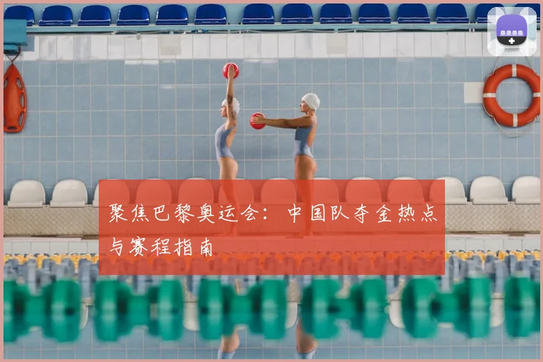 聚焦巴黎奥运会:中国队夺金热点与赛程指南
