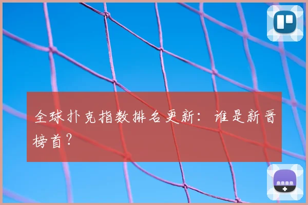 全球扑克指数排名更新：谁是新晋榜首？