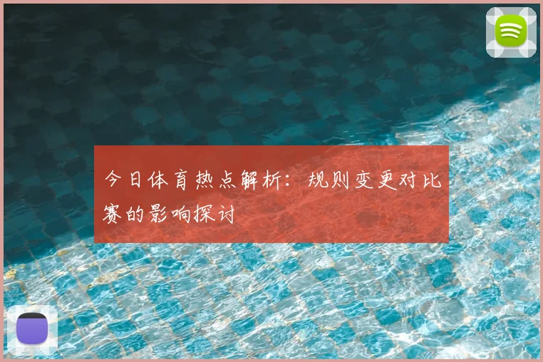 今日体育热点解析：规则变更对比赛的影响探讨