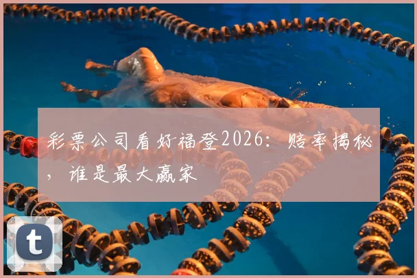 彩票公司看好福登2026：赔率揭秘，谁是最大赢家