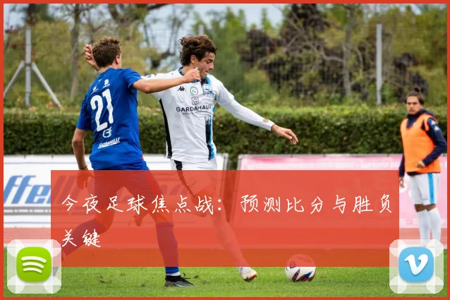 今夜足球焦点战：预测比分与胜负关键