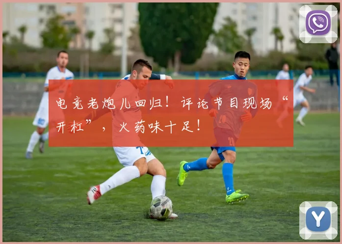 电竞老炮儿回归！评论节目现场“开杠”，火药味十足！