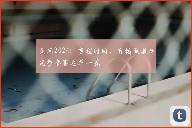 美网2024：赛程时间、直播渠道与完整参赛名单一览