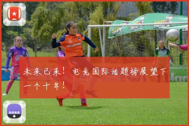 未来已来！电竞国际话题榜展望下一个十年！