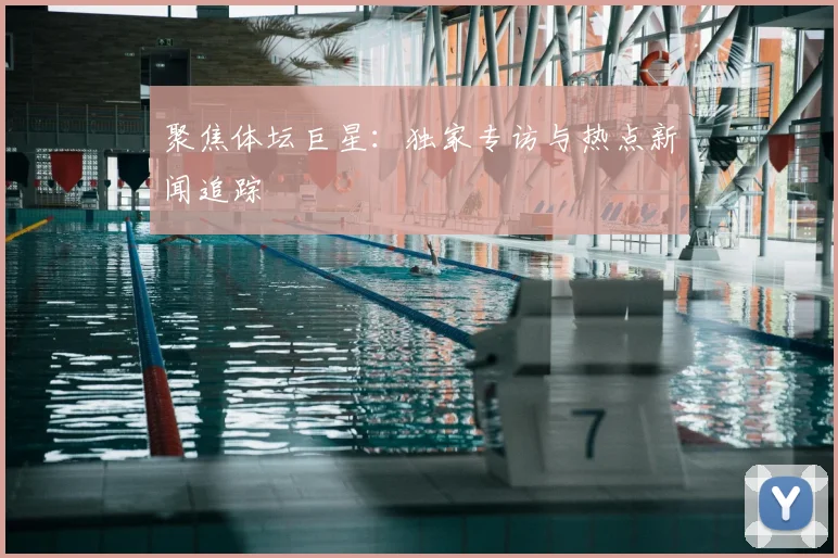 聚焦体坛巨星：独家专访与热点新闻追踪